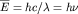 $\overline{E}=hc/\lambda=h\nu$